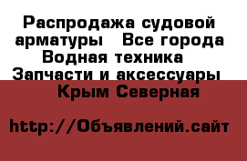 Распродажа судовой арматуры - Все города Водная техника » Запчасти и аксессуары   . Крым,Северная